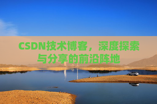 CSDN技术博客,深度探索与分享的前沿阵地
